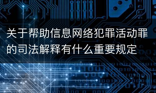 关于帮助信息网络犯罪活动罪的司法解释有什么重要规定