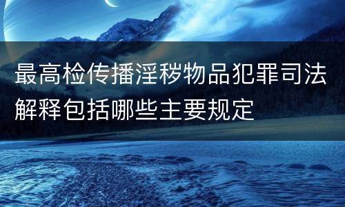 最高检传播淫秽物品犯罪司法解释包括哪些主要规定