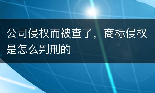 公司侵权而被查了，商标侵权是怎么判刑的