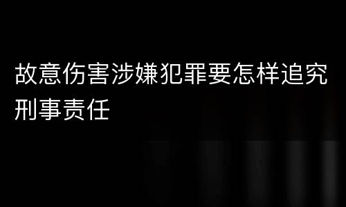 故意伤害涉嫌犯罪要怎样追究刑事责任
