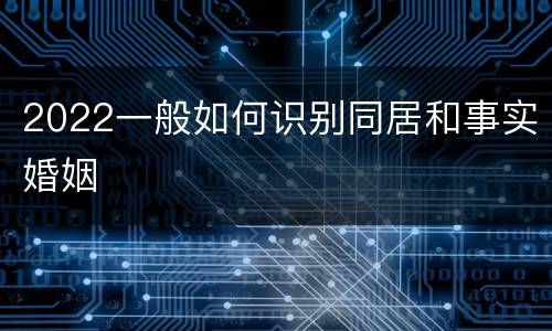 2022一般如何识别同居和事实婚姻