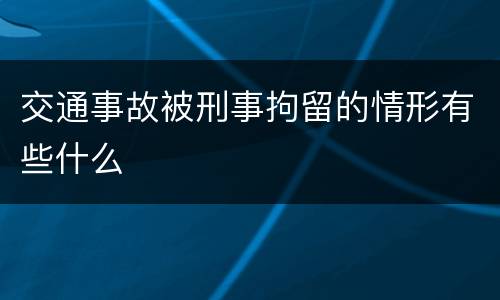 交通事故被刑事拘留的情形有些什么