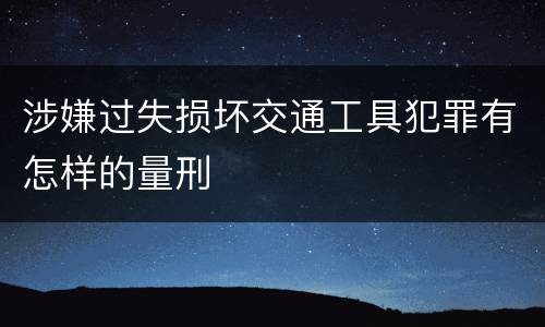 涉嫌过失损坏交通工具犯罪有怎样的量刑