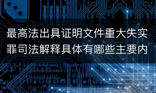 最高法出具证明文件重大失实罪司法解释具体有哪些主要内容