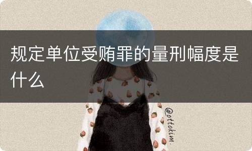 规定单位受贿罪的量刑幅度是什么