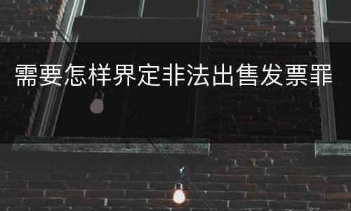 需要怎样界定非法出售发票罪