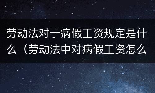 劳动法对于病假工资规定是什么（劳动法中对病假工资怎么规定）