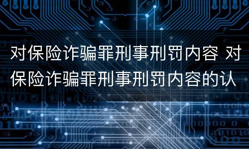 对保险诈骗罪刑事刑罚内容 对保险诈骗罪刑事刑罚内容的认定