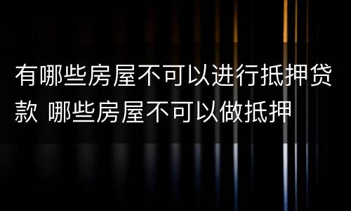 有哪些房屋不可以进行抵押贷款 哪些房屋不可以做抵押