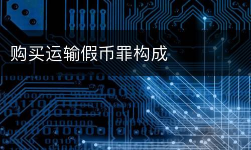购买运输假币罪构成