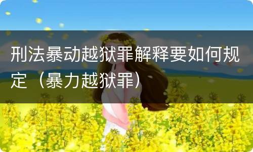 刑法暴动越狱罪解释要如何规定（暴力越狱罪）