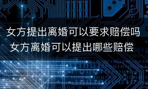 女方提出离婚可以要求赔偿吗 女方离婚可以提出哪些赔偿