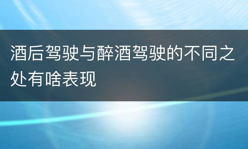 酒后驾驶与醉酒驾驶的不同之处有啥表现