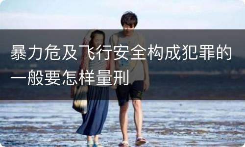 暴力危及飞行安全构成犯罪的一般要怎样量刑