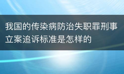 我国的传染病防治失职罪刑事立案追诉标准是怎样的