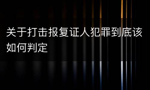 关于打击报复证人犯罪到底该如何判定