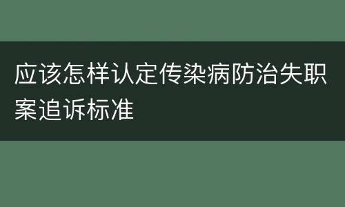 应该怎样认定传染病防治失职案追诉标准