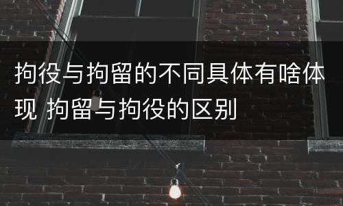 拘役与拘留的不同具体有啥体现 拘留与拘役的区别