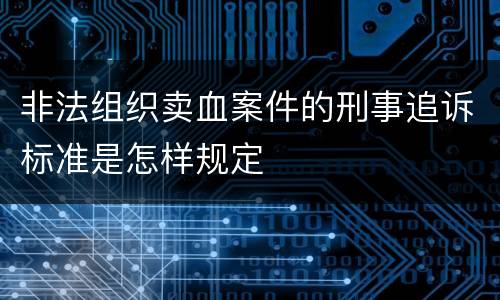 非法组织卖血案件的刑事追诉标准是怎样规定
