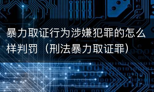 暴力取证行为涉嫌犯罪的怎么样判罚（刑法暴力取证罪）