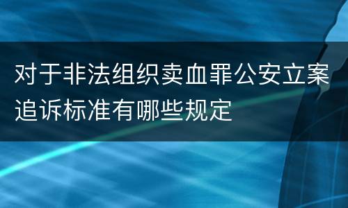 对于非法组织卖血罪公安立案追诉标准有哪些规定