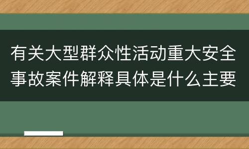 有关大型群众性活动重大安全事故案件解释具体是什么主要内容