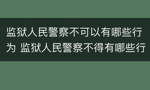监狱人民警察不可以有哪些行为 监狱人民警察不得有哪些行为