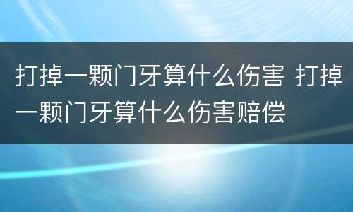 打掉一颗门牙算什么伤害 打掉一颗门牙算什么伤害赔偿