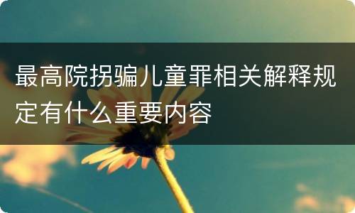 最高院拐骗儿童罪相关解释规定有什么重要内容