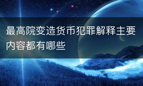 最高院变造货币犯罪解释主要内容都有哪些