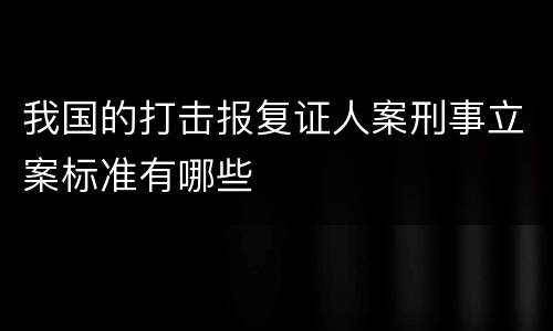 我国的打击报复证人案刑事立案标准有哪些
