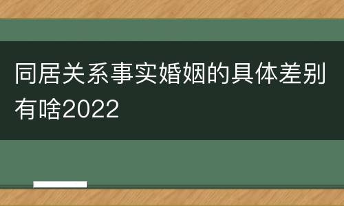 同居关系事实婚姻的具体差别有啥2022