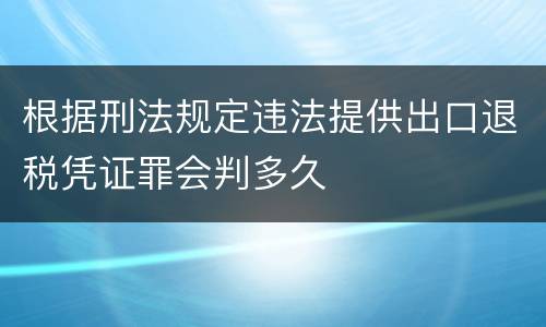 根据刑法规定违法提供出口退税凭证罪会判多久