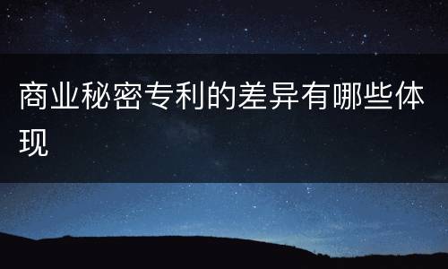 商业秘密专利的差异有哪些体现