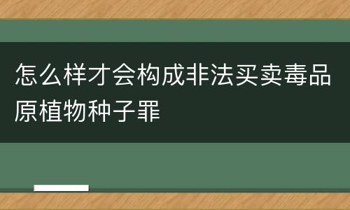 怎么样才会构成非法买卖毒品原植物种子罪
