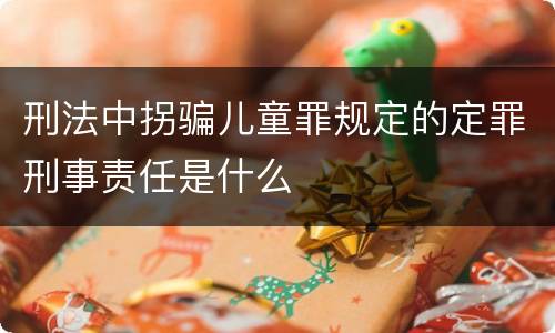 刑法中拐骗儿童罪规定的定罪刑事责任是什么