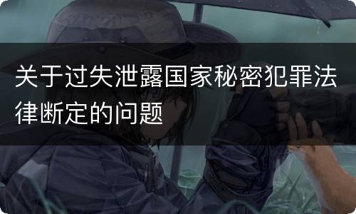 关于过失泄露国家秘密犯罪法律断定的问题