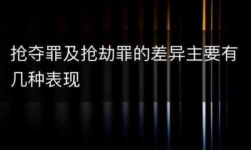 抢夺罪及抢劫罪的差异主要有几种表现