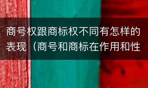 商号权跟商标权不同有怎样的表现（商号和商标在作用和性质上有较大区别）