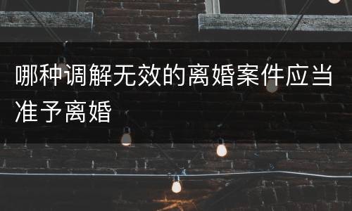 哪种调解无效的离婚案件应当准予离婚
