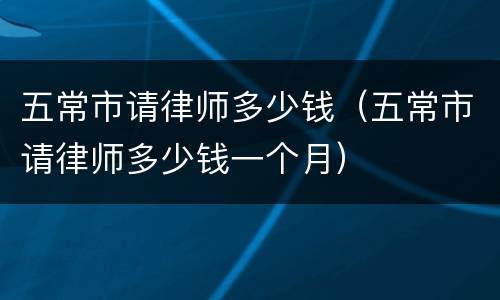 五常市请律师多少钱（五常市请律师多少钱一个月）