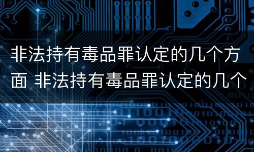 非法持有毒品罪认定的几个方面 非法持有毒品罪认定的几个方面是
