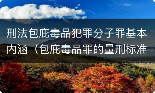 刑法包庇毒品犯罪分子罪基本内涵（包庇毒品罪的量刑标准）