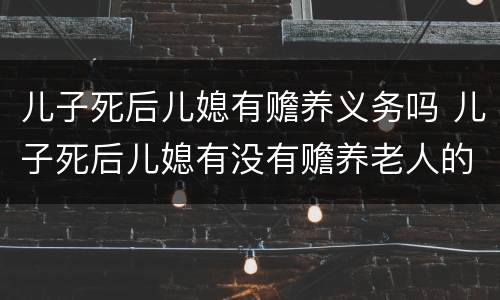 儿子死后儿媳有赡养义务吗 儿子死后儿媳有没有赡养老人的义务