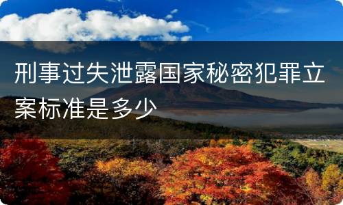 刑事过失泄露国家秘密犯罪立案标准是多少