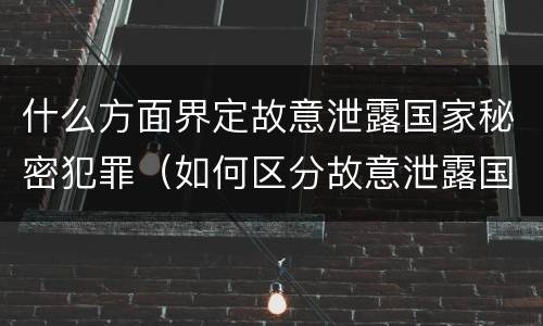 什么方面界定故意泄露国家秘密犯罪（如何区分故意泄露国家秘密罪）
