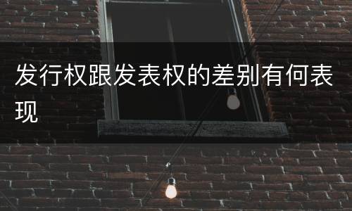 发行权跟发表权的差别有何表现