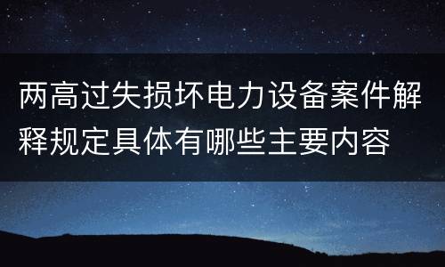两高过失损坏电力设备案件解释规定具体有哪些主要内容