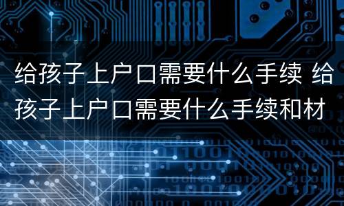 给孩子上户口需要什么手续 给孩子上户口需要什么手续和材料
