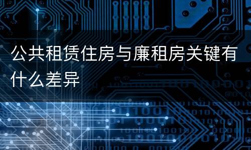 公共租赁住房与廉租房关键有什么差异